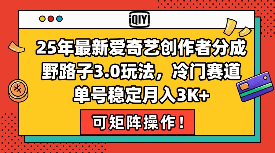 25年最新爱奇艺创作者分成野路子3.0玩法，冷门赛道，单号稳定月入3K+，…-彼飞网创