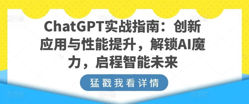 ChatGPT实战指南：创新应用与性能提升，解锁AI魔力，启程智能未来-彼飞网创