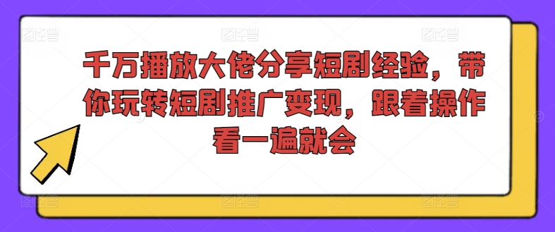 千万播放大佬分享短剧经验，带你玩转短剧推广变现，跟着操作看一遍就会-彼飞网创