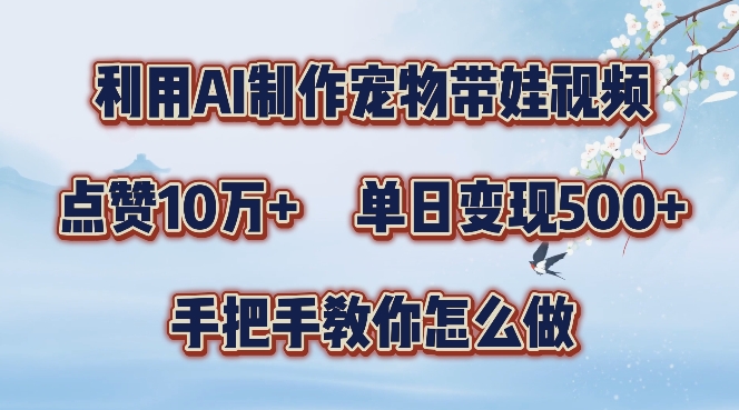利用AI制作宠物带娃视频，轻松涨粉，点赞10万+，单日变现三位数，手把手教你怎么做【揭秘】-彼飞网创