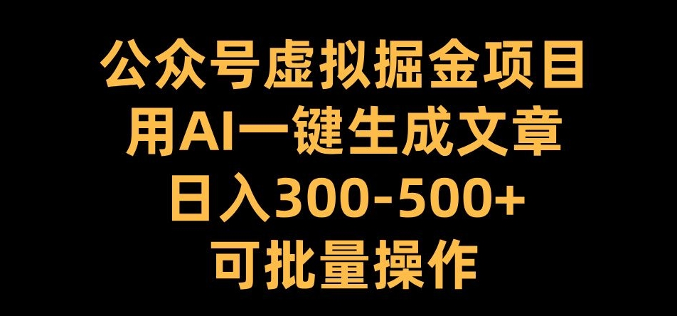 公众号虚拟掘金项目，用AI一键生成文章，日入300+可批量操作【揭秘】-彼飞网创