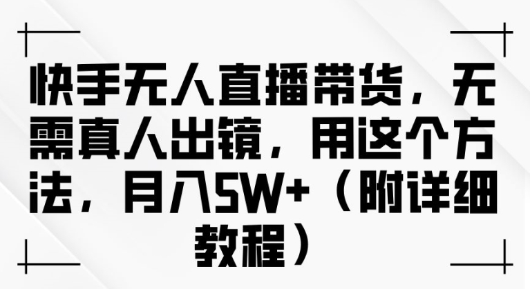 快手无人直播带货，无需真人出镜，用这个方法，月入过万(附详细教程)【揭秘】-彼飞网创