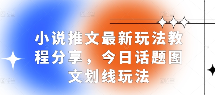 小说推文最新玩法教程分享，今日话题图文划线玩法-彼飞网创