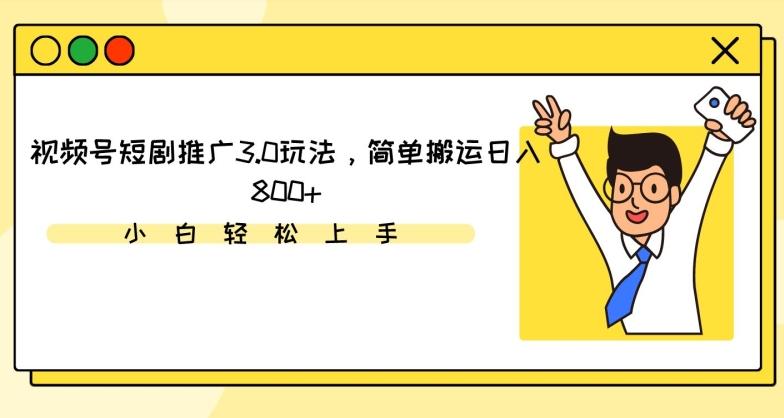 视频号短剧推广3.0玩法，简单搬运日入800+【揭秘】-彼飞网创