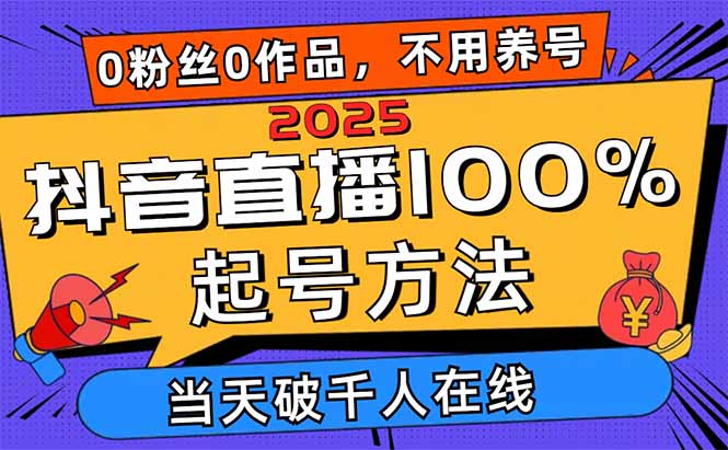 2025抖音直播100%起号方法，0粉丝0作品当天破千人在线 可配合多种变现方式-彼飞网创