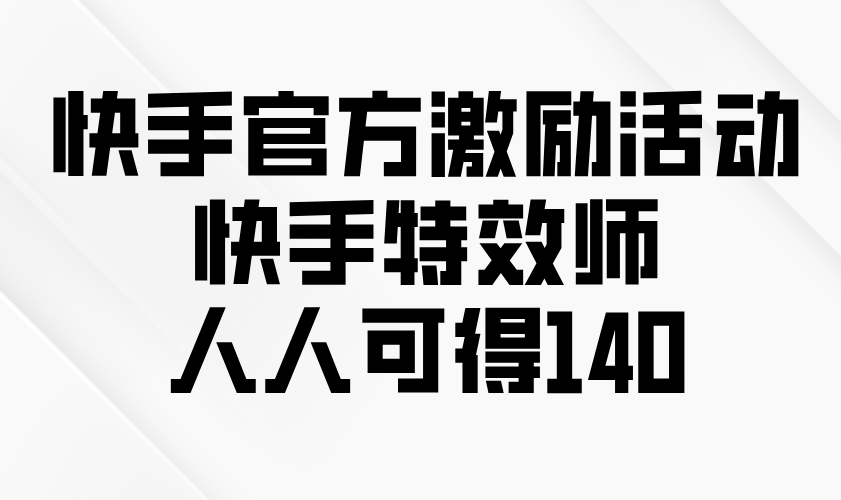 快手官方激励活动-快手特效师，人人可得140-彼飞网创