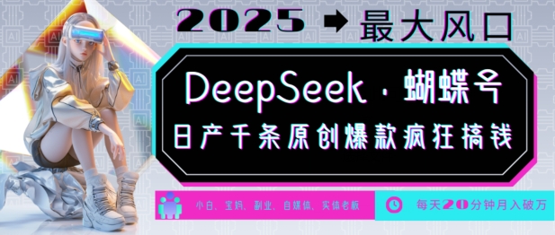 DeepSeek+蝴蝶号，2025年最大风口，日产千条原创爆款，轻松月入破W-彼飞网创