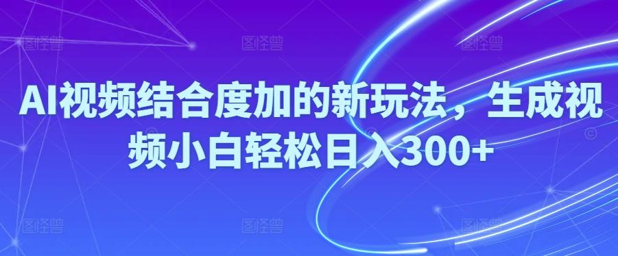 Ai视频结合度加的新玩法,生成视频小白轻松日入300+-彼飞网创