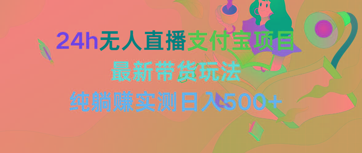 (9934期)24h无人直播支付宝项目，最新带货玩法，纯躺赚实测日入500+-彼飞网创