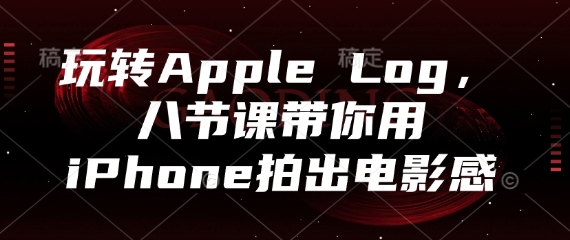 玩转Apple Log，八节课带你用iPhone拍出电影感-彼飞网创