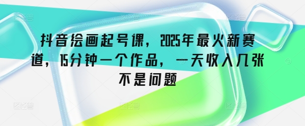 抖音绘画起号课，2025年最火新赛道，15分钟一个作品，一天收入几张不是问题-彼飞网创