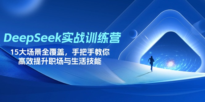 DeepSeek实战训练营，15大场景全覆盖，手把手教你高效提升职场与生活技能-彼飞网创