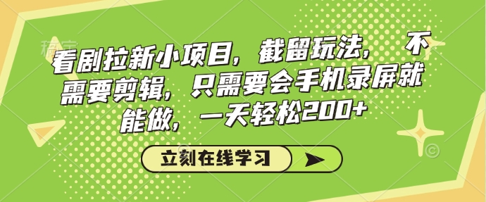 看剧拉新小项目，截留玩法， 不需要剪辑，只需要会手机录屏就能做，一天轻松200+-彼飞网创