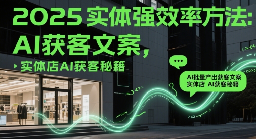 2025实体强效率方法：AI批量产出获客文案，实体店AI获客秘籍-彼飞网创