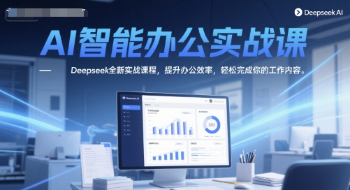 AI智能办公实战课，Deepseek全新实战课程，提升办公效率，轻松完成你的工作内容-彼飞网创