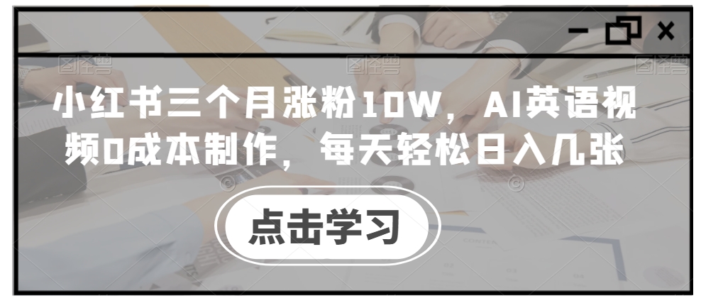 小红书三个月涨粉10W，AI英语视频0成本制作，每天轻松日入几张【揭秘】-彼飞网创