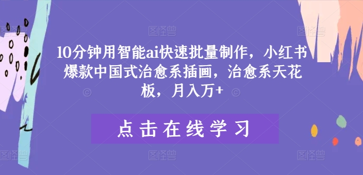 10分钟用智能ai快速批量制作，小红书爆款中国式治愈系插画，治愈系天花板，月入万+【揭秘】-彼飞网创
