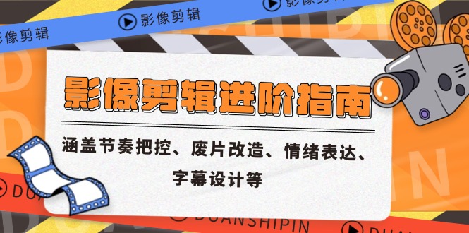 影像剪辑进阶指南，涵盖节奏把控、废片改造、情绪表达、字幕设计等-彼飞网创