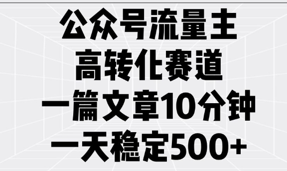 公众号流量主高转化赛道，一篇文章10分钟，一天稳定5张-彼飞网创