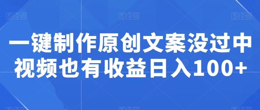 一键制作原创文案没过中视频也有收益日入100+-彼飞网创