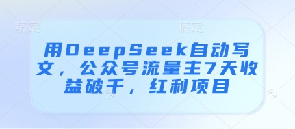 用DeepSeek自动写文，公众号流量主7天收益破千，红利项目-彼飞网创