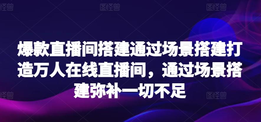 爆款直播间搭建通过场景搭建打造万人在线直播间，通过场景搭建弥补一切不足-彼飞网创