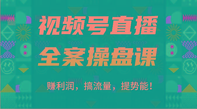 视频号直播全案操盘课：赚利润，搞流量，提势能！(16节课)-彼飞网创