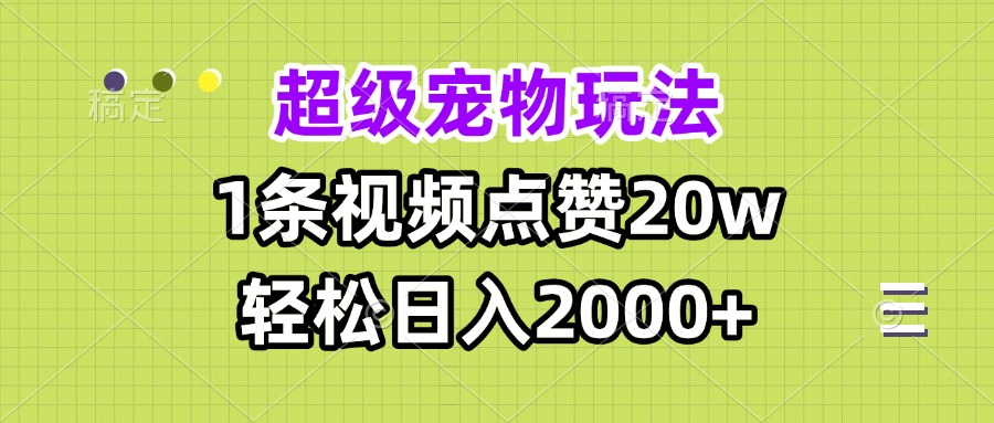超级宠物视频玩法，1条视频点赞20w，轻松日入2000+-彼飞网创