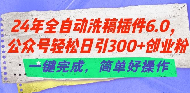 24年全自动洗稿插件6.0.公众号轻松日引300+创业粉，一键完成，简单好操作【揭秘】-彼飞网创