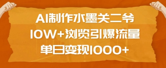 AI制作水墨关二爷，10W+浏览引爆流量，单日变现1k-彼飞网创