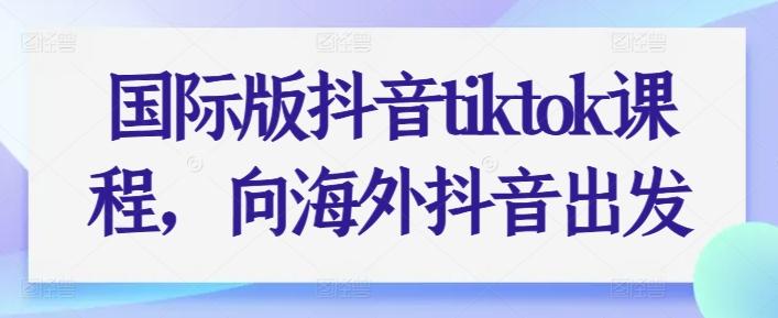 国际版抖音tiktok课程，向海外抖音出发-彼飞网创