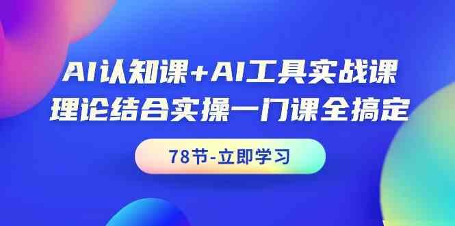 AI认知课+AI工具实战课，理论结合实操一门课全搞定(78节)-彼飞网创