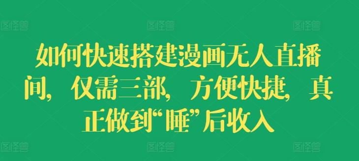 如何快速搭建漫画无人直播间，仅需三部，方便快捷，真正做到“睡”后收入【揭秘】-彼飞网创