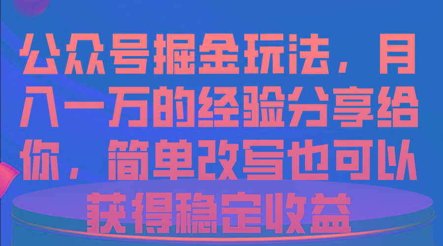 公众号掘金玩法，月入一万的经验分享给你，简单改写也可以获得稳定收益-彼飞网创
