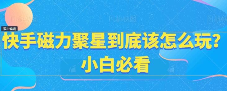 快手磁力聚星到底该怎么玩？小白必看-彼飞网创