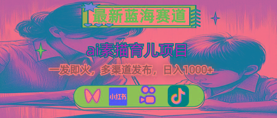 最新蓝海赛道，ai素描育儿项目，一发即火，多渠道发布，日入1000+-彼飞网创