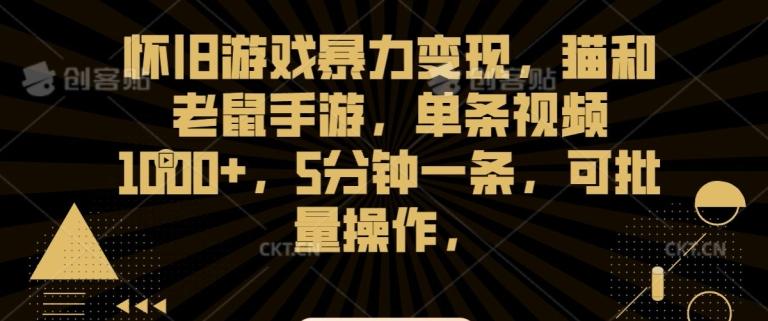 怀旧游戏暴力变现，猫和老鼠手游，单条视频1000+，5分钟一条，可批量操作【揭秘】-彼飞网创