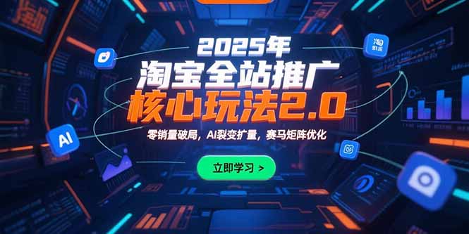 2025年淘宝全站推广核心玩法2.0：零销量破局，AI裂变扩量，赛马矩阵优化-彼飞网创
