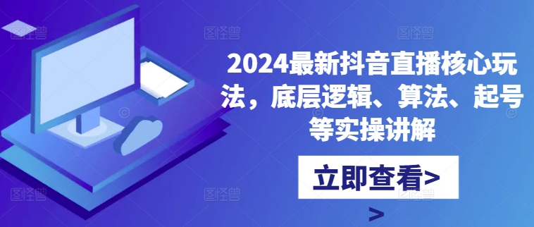 2024最新抖音直播核心玩法，底层逻辑、算法、起号等实操讲解-彼飞网创