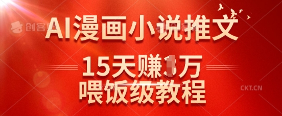 在抖音做AI漫画小说推文，15天挣了1w，喂饭级教程来了-彼飞网创