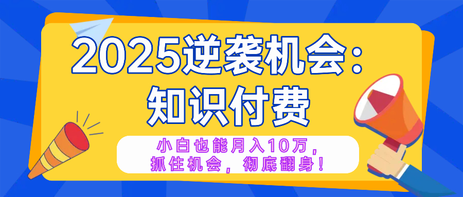 2025逆袭项目——知识付费，小白也能月入10万年入百万，抓住机会彻底翻…-彼飞网创