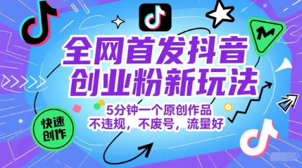 全网首发抖音创业粉新玩法，5分钟一个原创作品，不违规，不废号，流量好-彼飞网创
