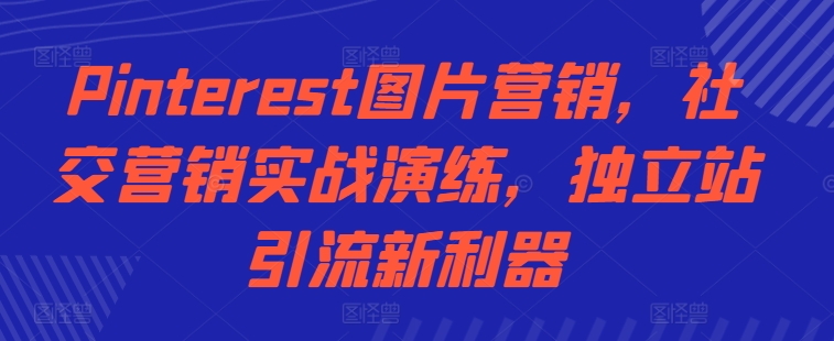 Pinterest图片营销，社交营销实战演练，独立站引流新利器-彼飞网创