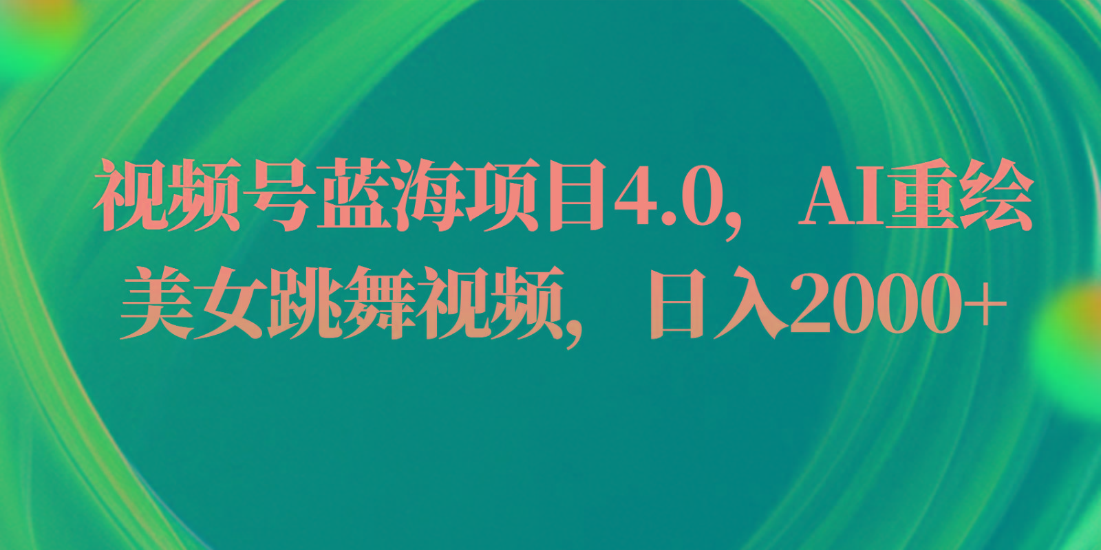 视频号蓝海项目4.0和拓展玩法，AI重绘美女跳舞视频，日入2000+-彼飞网创