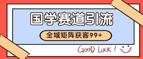 国学赛道精准拓客，自热矩阵日引99+ 获客SOP【揭秘】-彼飞网创