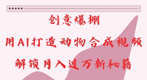 创意爆棚，用AI打造动物合成视频，解锁月入过W新秘籍【揭秘】-彼飞网创