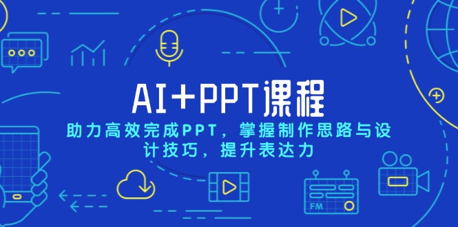 AI+PPT课程，助力高效完成PPT，掌握制作思路与设计技巧，提升表达力-彼飞网创