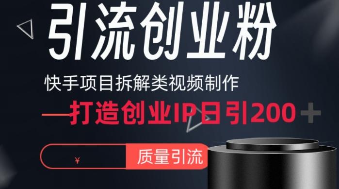 快手项目拆解类视频详细制作流程打造个人IP，单日引流200+高质量创业粉【揭秘】-彼飞网创
