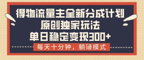 得物流量主全新分成计划模式，原创独家玩法，每天十分钟，躺挣模式，单日稳定变现3张+【揭秘】-彼飞网创