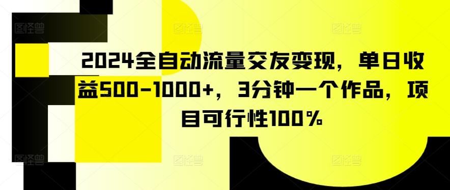 2024全自动流量交友变现，单日收益500-1000+，3分钟一个作品，项目可行性100%【揭秘】-彼飞网创